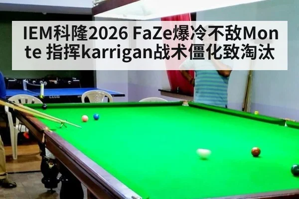 IEM科隆2026 FaZe爆冷不敌Monte 指挥karrigan战术僵化致淘汰