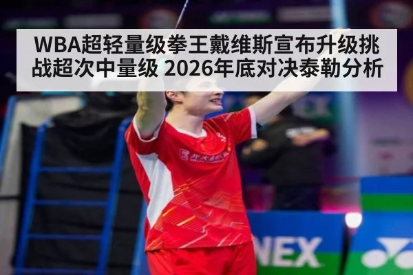 WBA超轻量级拳王戴维斯宣布升级挑战超次中量级 2026年底对决泰勒分析
