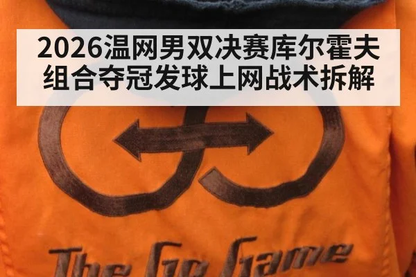 2026温网男双决赛库尔霍夫组合夺冠发球上网战术拆解