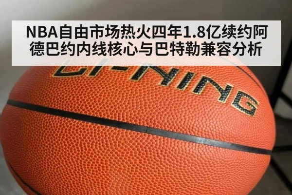 NBA自由市场热火四年1.8亿续约阿德巴约内线核心与巴特勒兼容分析