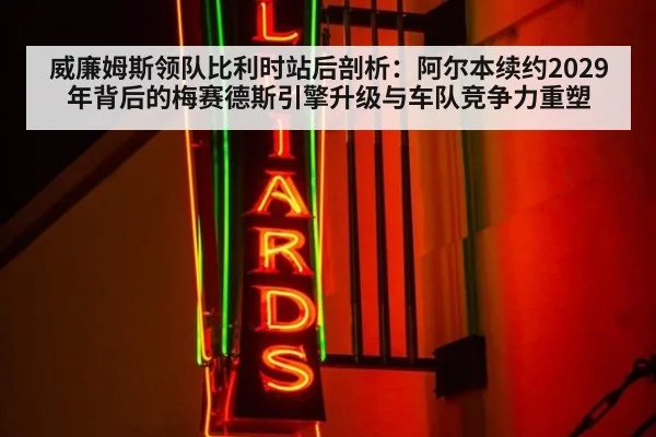 威廉姆斯领队比利时站后剖析：阿尔本续约2029年背后的梅赛德斯引擎升级与车队竞争力重塑