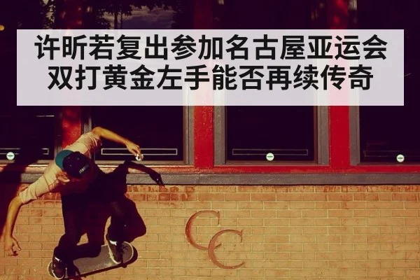 许昕若复出参加名古屋亚运会双打黄金左手能否再续传奇