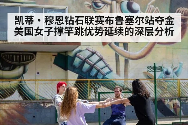 凯蒂·穆恩钻石联赛布鲁塞尔站夺金 美国女子撑竿跳优势延续的深层分析